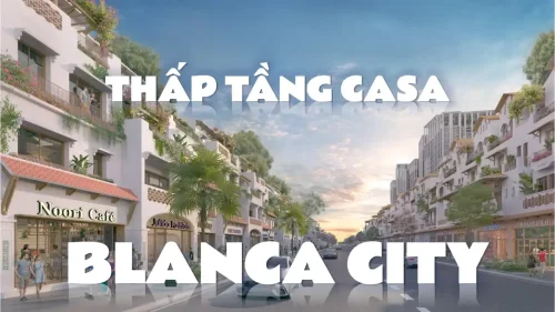 Casa Blanca City: Tổng quan kiến trúc và dòng sản phẩm thấp tầng đắt giá